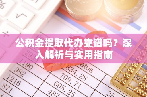 彭泽公积金提取代办靠谱吗？深入解析与实用指南