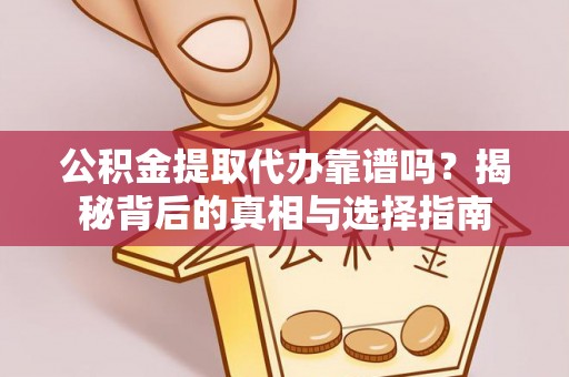 彭泽公积金提取代办靠谱吗？揭秘背后的真相与选择指南