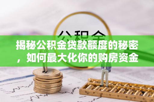彭泽揭秘公积金贷款额度的秘密，如何最大化你的购房资金