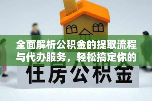 彭泽全面解析公积金的提取流程与代办服务，轻松搞定你的公积金咨询代办提取