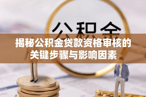 彭泽揭秘公积金贷款资格审核的关键步骤与影响因素