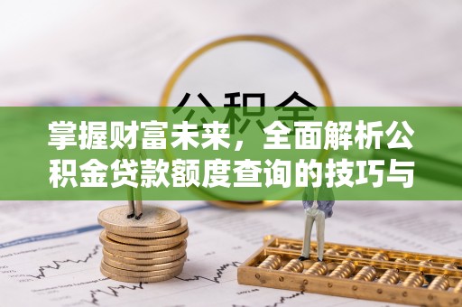 彭泽掌握财富未来，全面解析公积金贷款额度查询的技巧与策略