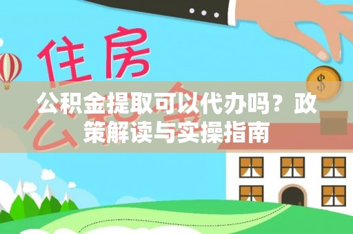 彭泽公积金提取可以代办吗？政策解读与实操指南