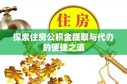 彭泽探索住房公积金提取与代办的便捷之道