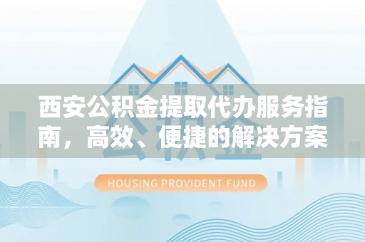 彭泽西安公积金提取代办服务指南，高效、便捷的解决方案