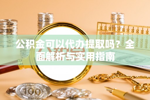 彭泽公积金可以代办提取吗？全面解析与实用指南