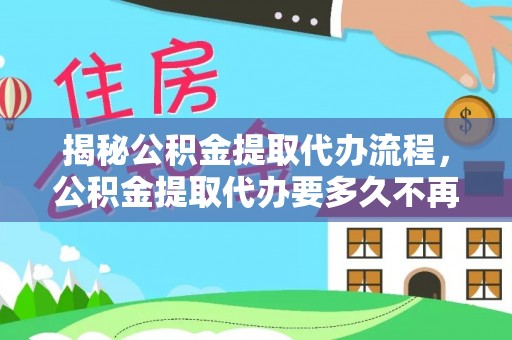 彭泽揭秘公积金提取代办流程，公积金提取代办要多久不再是谜题