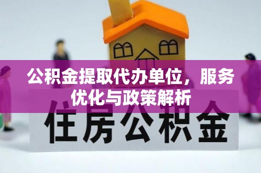 彭泽公积金提取代办单位，服务优化与政策解析