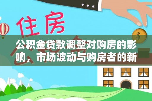 彭泽公积金贷款调整对购房的影响，市场波动与购房者的新选择