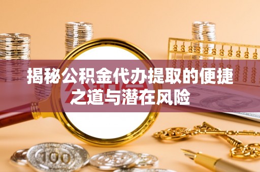 彭泽揭秘公积金代办提取的便捷之道与潜在风险