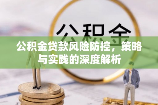 彭泽公积金贷款风险防控，策略与实践的深度解析