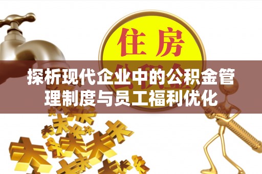 彭泽探析现代企业中的公积金管理制度与员工福利优化