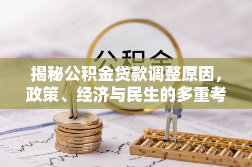彭泽揭秘公积金贷款调整原因，政策、经济与民生的多重考量