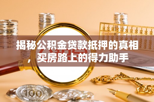 彭泽揭秘公积金贷款抵押的真相，买房路上的得力助手