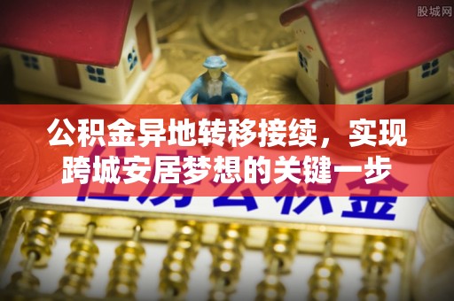 彭泽公积金异地转移接续，实现跨城安居梦想的关键一步