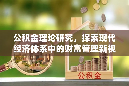 彭泽公积金理论研究，探索现代经济体系中的财富管理新视角