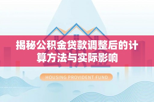 彭泽揭秘公积金贷款调整后的计算方法与实际影响