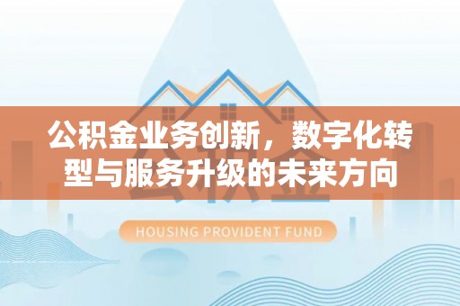 彭泽公积金业务创新，数字化转型与服务升级的未来方向