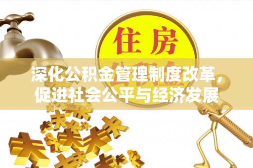 彭泽深化公积金管理制度改革，促进社会公平与经济发展