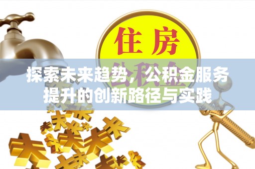 彭泽探索未来趋势，公积金服务提升的创新路径与实践