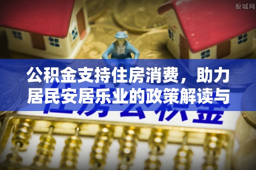 彭泽公积金支持住房消费，助力居民安居乐业的政策解读与展望