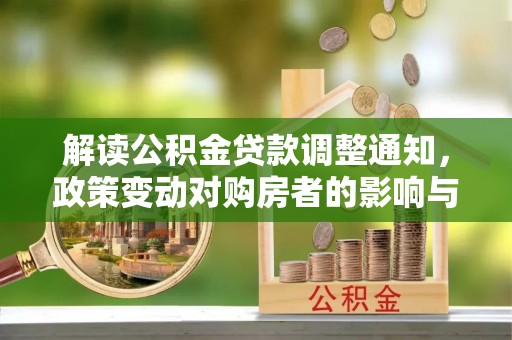 彭泽解读公积金贷款调整通知，政策变动对购房者的影响与应对策略