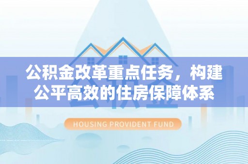 彭泽公积金改革重点任务，构建公平高效的住房保障体系