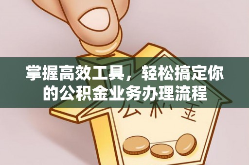 彭泽掌握高效工具，轻松搞定你的公积金业务办理流程