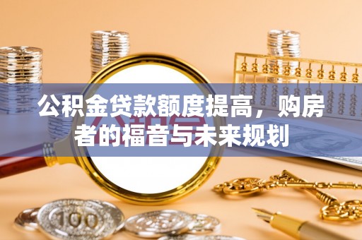 彭泽公积金贷款额度提高，购房者的福音与未来规划