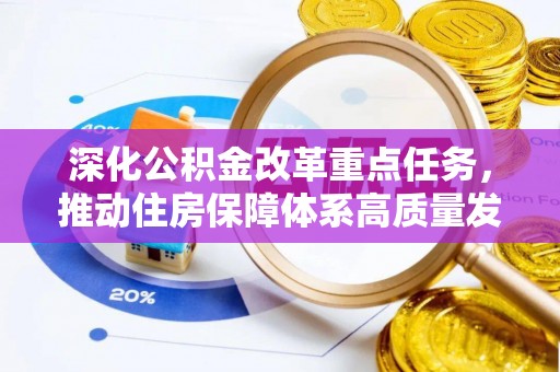 彭泽深化公积金改革重点任务，推动住房保障体系高质量发展