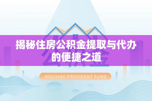 彭泽揭秘住房公积金提取与代办的便捷之道