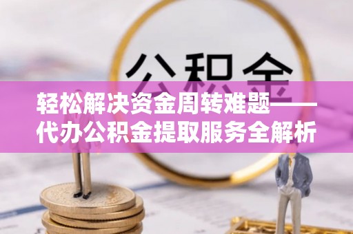 彭泽轻松解决资金周转难题——代办公积金提取服务全解析