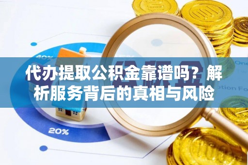 彭泽代办提取公积金靠谱吗？解析服务背后的真相与风险