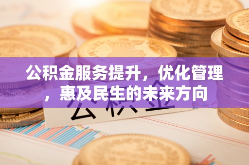 彭泽公积金服务提升，优化管理，惠及民生的未来方向