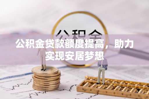 彭泽公积金贷款额度提高，助力实现安居梦想