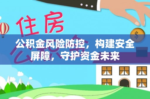 彭泽公积金风险防控，构建安全屏障，守护资金未来