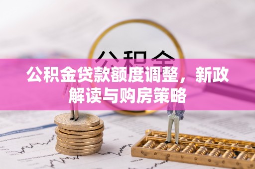 彭泽公积金贷款额度调整，新政解读与购房策略