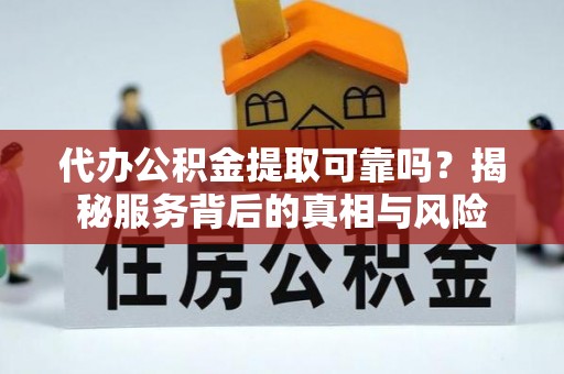 彭泽代办公积金提取可靠吗？揭秘服务背后的真相与风险