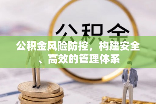 彭泽公积金风险防控，构建安全、高效的管理体系