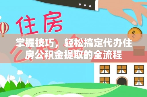 彭泽掌握技巧，轻松搞定代办住房公积金提取的全流程