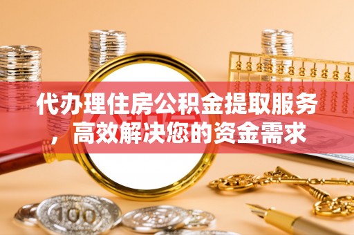 彭泽代办理住房公积金提取服务，高效解决您的资金需求
