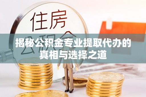彭泽揭秘公积金专业提取代办的真相与选择之道