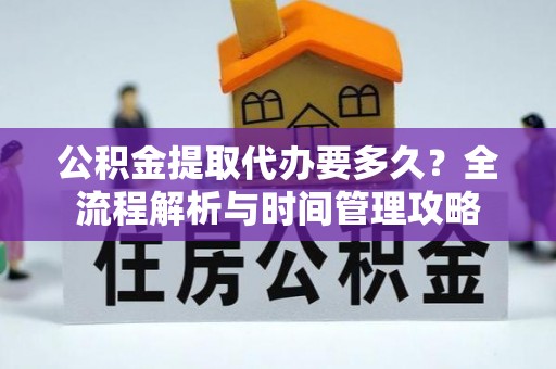 彭泽公积金提取代办要多久？全流程解析与时间管理攻略