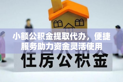 彭泽小额公积金提取代办，便捷服务助力资金灵活使用