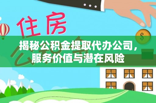 彭泽揭秘公积金提取代办公司，服务价值与潜在风险