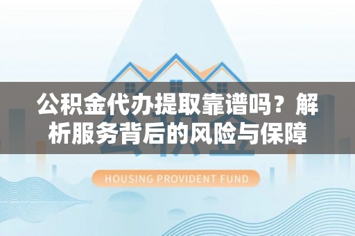 彭泽公积金代办提取靠谱吗？解析服务背后的风险与保障