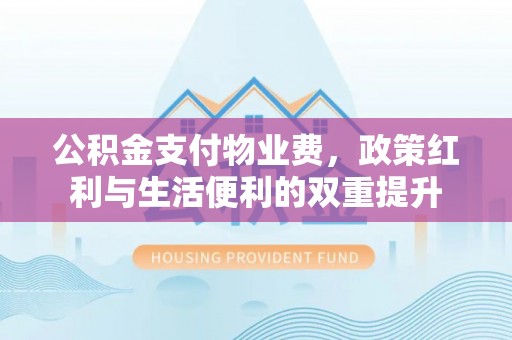 彭泽公积金支付物业费，政策红利与生活便利的双重提升