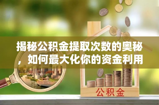 彭泽揭秘公积金提取次数的奥秘，如何最大化你的资金利用？