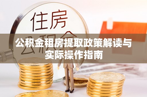 彭泽公积金租房提取政策解读与实际操作指南