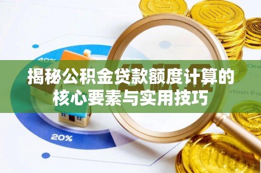 彭泽揭秘公积金贷款额度计算的核心要素与实用技巧